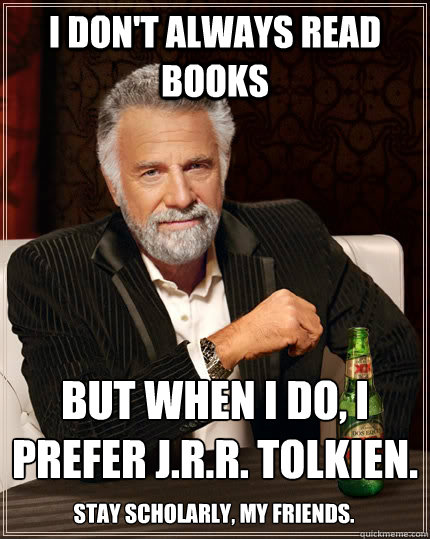 I don't always read books But when I do, I prefer J.R.R. Tolkien. Stay scholarly, my friends.  The Most Interesting Man In The World