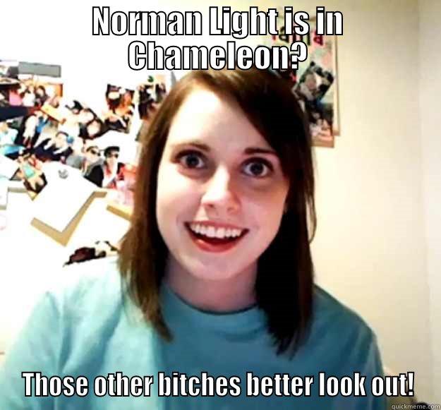 NORMAN LIGHT IS IN CHAMELEON? THOSE OTHER BITCHES BETTER LOOK OUT! Overly Attached Girlfriend