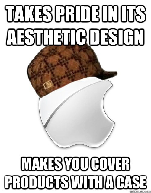 takes pride in its aesthetic design makes you cover products with a case  Scumbag Apple