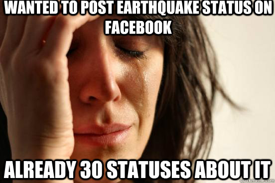 wanted to post earthquake status on facebook already 30 statuses about it  First World Problems