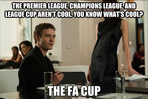 The premier league, champions league, and league cup aren't cool. You know what's cool? the fa cup - The premier league, champions league, and league cup aren't cool. You know what's cool? the fa cup  justin timberlake the social network scene