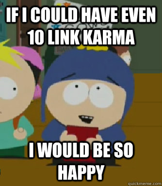 If I could have even 10 link karma I would be so happy  Craig - I would be so happy