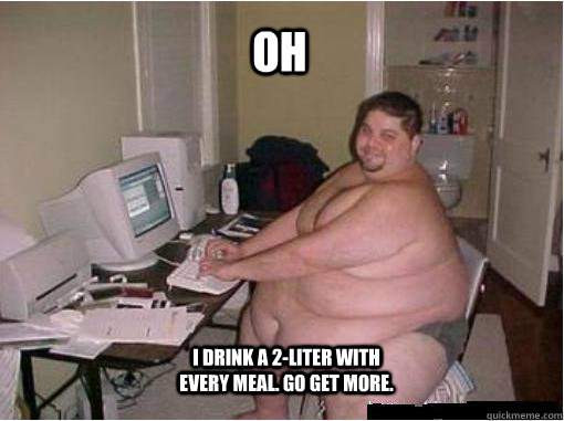 oh i drink a 2-liter with every meal. go get more.  The Random Fat Guy