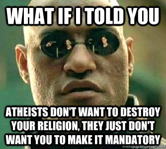 What if I told you  atheists don't want to destroy your religion, they just don't want you to make it mandatory - What if I told you  atheists don't want to destroy your religion, they just don't want you to make it mandatory  Matrix Morpheous