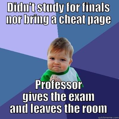 DIDN'T STUDY FOR FINALS NOR BRING A CHEAT PAGE PROFESSOR GIVES THE EXAM AND LEAVES THE ROOM Success Kid