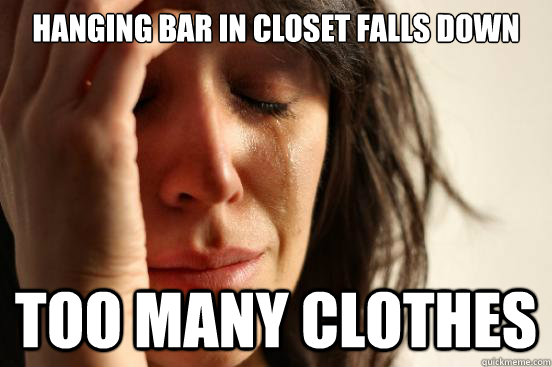 HANGING BAR IN CLOSET FALLS DOWN TOO MANY CLOTHES  First World Problems