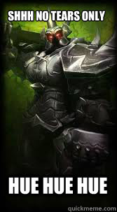 Shhh no Tears only HUE HUE HUE  Mordekaiser