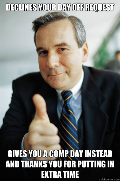 Declines your day off request Gives you a comp day instead and thanks you for putting in extra time - Declines your day off request Gives you a comp day instead and thanks you for putting in extra time  Good Guy Boss