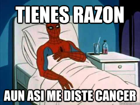 tienes razon aun asi me diste cancer  gave me cancer