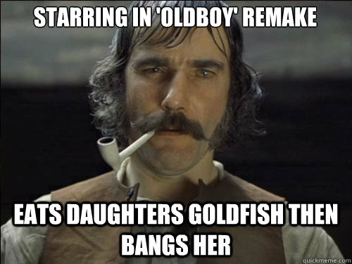 starring in 'oldboy' remake eats daughters goldfish then bangs her  Overly committed Daniel Day Lewis