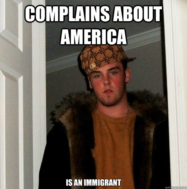 Complains about america is an immigrant  Scumbag Steve