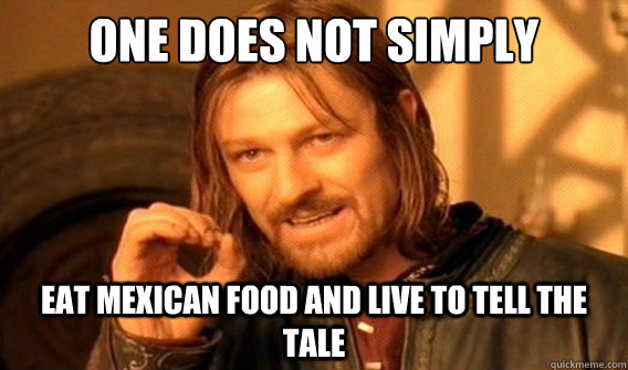 one does not simply eat mexican food and live to tell the tale  onedoesnotsimply