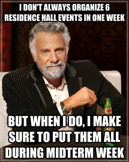 I don't always organize 6 residence hall events in one week but when I do, I make sure to put them all during midterm week  The Most Interesting Man In The World