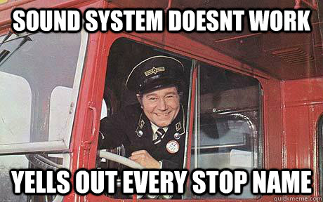 Sound system doesnt work Yells out every stop name - Sound system doesnt work Yells out every stop name  Good Guy Bus Driver