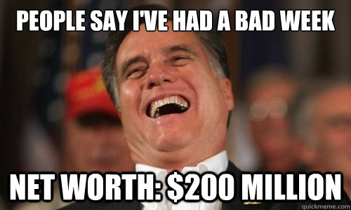 people say i've had a bad week Net Worth: $200 million - people say i've had a bad week Net Worth: $200 million  Evil Laugh Romney