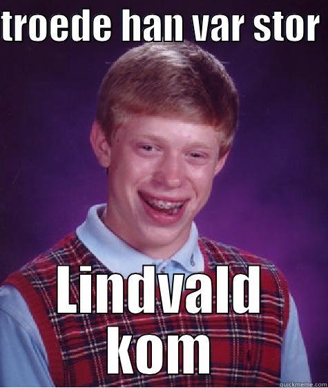 TROEDE HAN VAR STOR  LINDVALD KOM Bad Luck Brian
