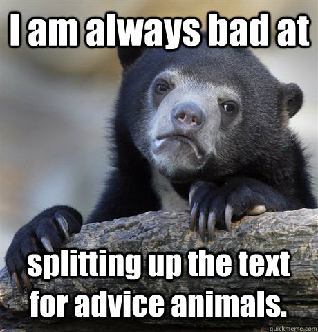 I am always bad at splitting up the text for advice animals.  Confession Bear