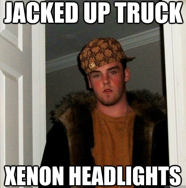 Jacked up truck Xenon headlights  Scumbag Steve