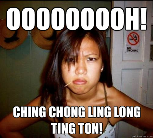 Ooooooooh! Ching chong ling long ting ton!  Asian roommate