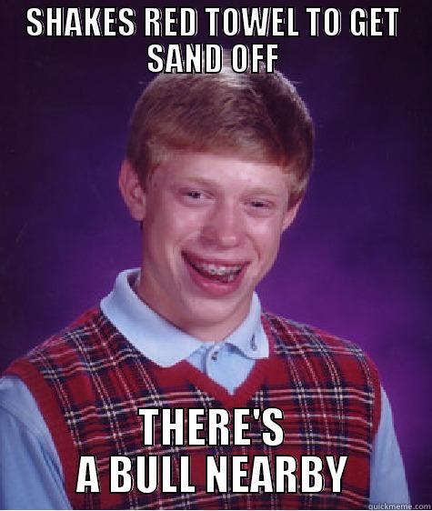 SHAKES RED TOWEL TO GET SAND OFF THERE'S A BULL NEARBY Bad Luck Brian