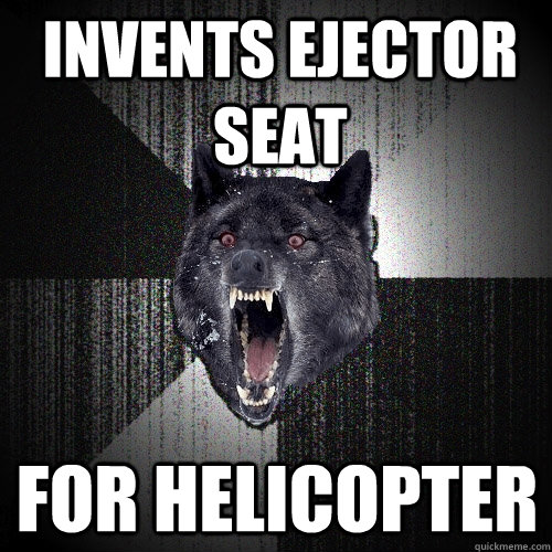 invents ejector seat for helicopter  Insanity Wolf