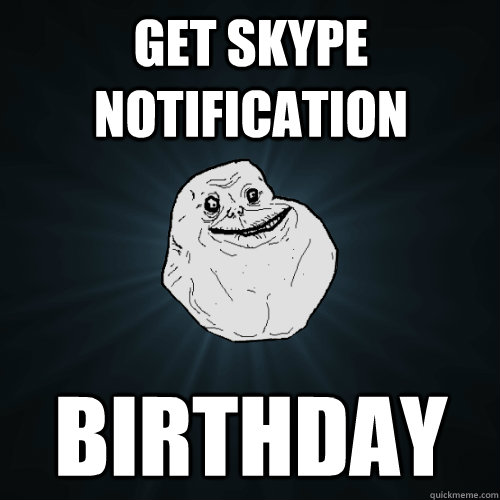 Get skype notification birthday  Forever Alone