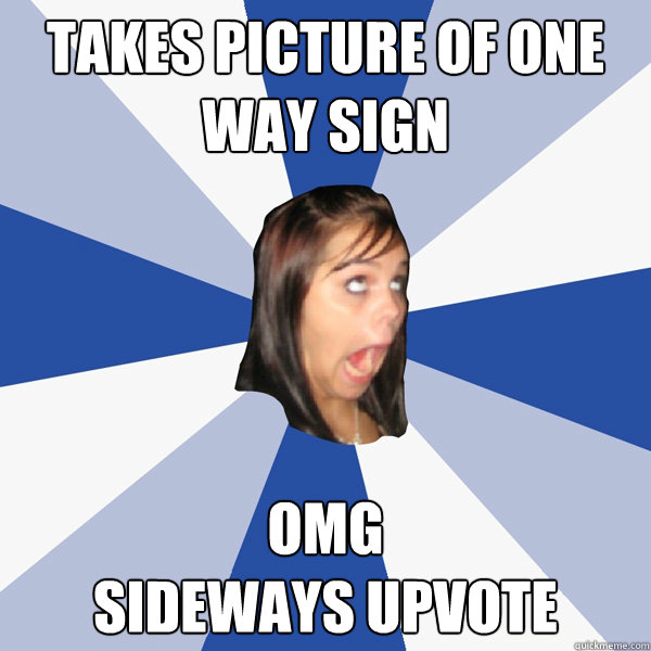 Takes Picture of one way sign OMG
sideways upvote  Annoying Facebook Girl