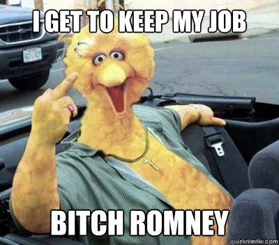 I GET TO KEEP MY JOB BITCH ROMNEY  Big Bird