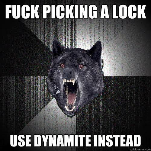 fuck picking a lock use dynamite instead   insanitywolf