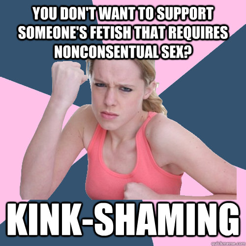 You don't want to support someone's fetish that requires nonconsentual sex? Kink-shaming - You don't want to support someone's fetish that requires nonconsentual sex? Kink-shaming  Social Justice Sally