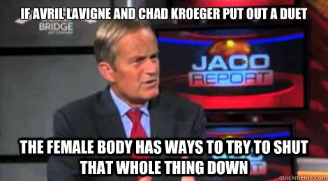 if avril lavigne and chad kroeger put out a duet the female body has ways to try to shut that whole thing down - if avril lavigne and chad kroeger put out a duet the female body has ways to try to shut that whole thing down  Skeptical Todd Akin