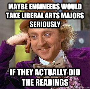 MAYBE ENGINEERS WOULD TAKE LIBERAL ARTS MAJORS SERIOUSLY IF THEY ACTUALLY DID THE READINGS - MAYBE ENGINEERS WOULD TAKE LIBERAL ARTS MAJORS SERIOUSLY IF THEY ACTUALLY DID THE READINGS  Condescending Wonka