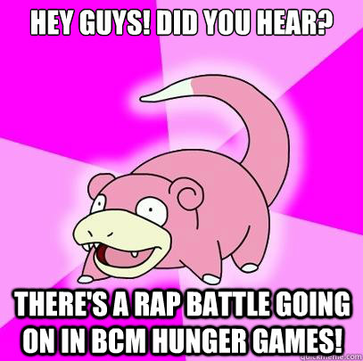 Hey guys! Did you hear? There's a rap battle going on in BCM Hunger Games!  Slowpoke