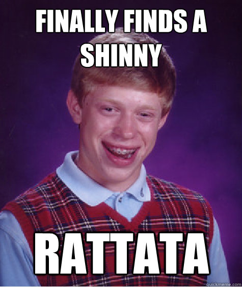 Finally finds a shinny Rattata  Bad Luck Brian