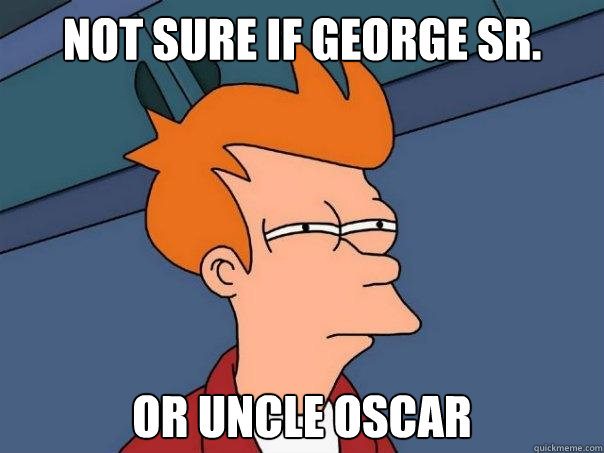 not sure if George Sr. Or Uncle Oscar  Futurama Fry