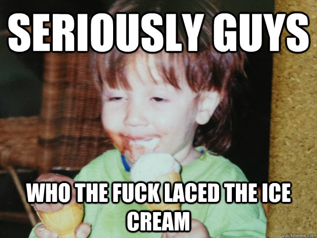 Seriously guys who the fuck laced the ice cream  Stoned Ice Cream Kid