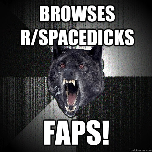 browses r/spacedicks faps!  Insanity Wolf