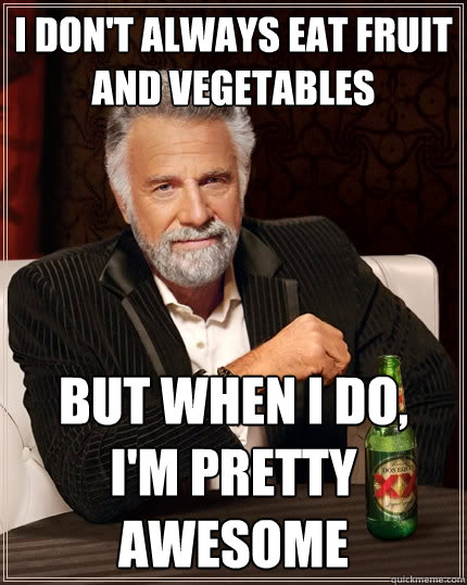I don't always eat fruit and vegetables But when i do, 
i'm pretty awesome  The Most Interesting Man In The World