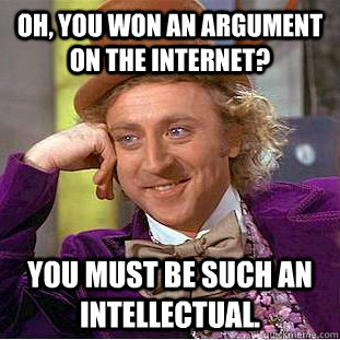 Oh, You won an argument on the internet? You must be such an intellectual.  Creepy Wonka