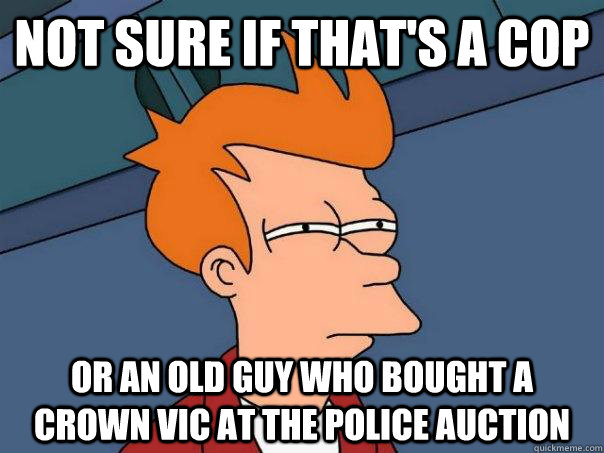 Not sure if that's a cop Or an old guy who bought a crown vic at the police auction  Futurama Fry