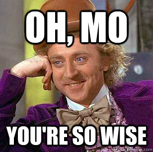 Oh, Mo You're so wise  Condescending Wonka