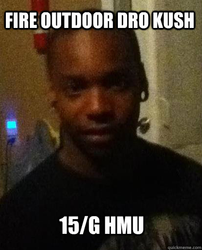 fire outdoor dro kush 15/g hmu  Horny black guy