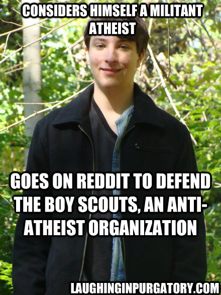 considers himself a militant atheist Goes on reddit to defend the Boy Scouts, an anti-atheist organization LaughinginPurgatory.com - considers himself a militant atheist Goes on reddit to defend the Boy Scouts, an anti-atheist organization LaughinginPurgatory.com  Awkward yet Suave nerd