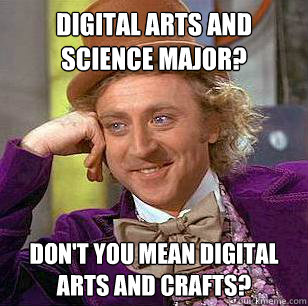 Digital arts and science major? Don't you mean digital arts and crafts?  Condescending Wonka