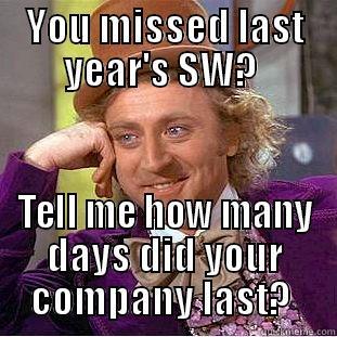 YOU MISSED LAST YEAR'S SW?  TELL ME HOW MANY DAYS DID YOUR COMPANY LAST?  Condescending Wonka