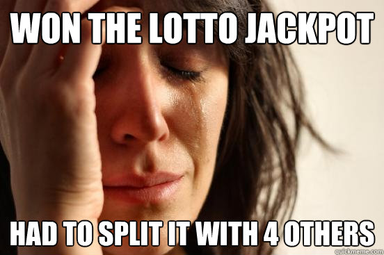 WON THE LOTTO JACKPOT HAD TO SPLIT IT WITH 4 OTHERS  First World Problems