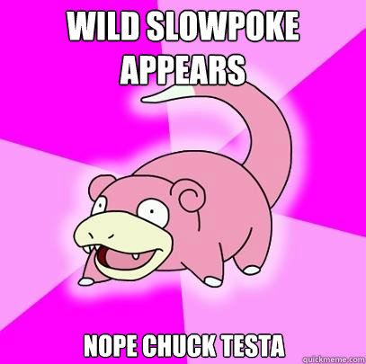 Wild Slowpoke appears Nope Chuck testa  Slowpoke