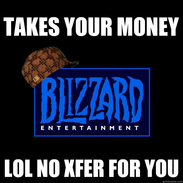 Takes your money lol no xfer for you  Scumbag blizzard