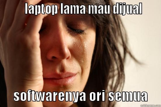         LAPTOP LAMA MAU DIJUAL           SOFTWARENYA ORI SEMUA     First World Problems