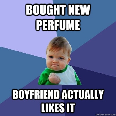 Bought new perfume Boyfriend actually likes it  Success Kid
